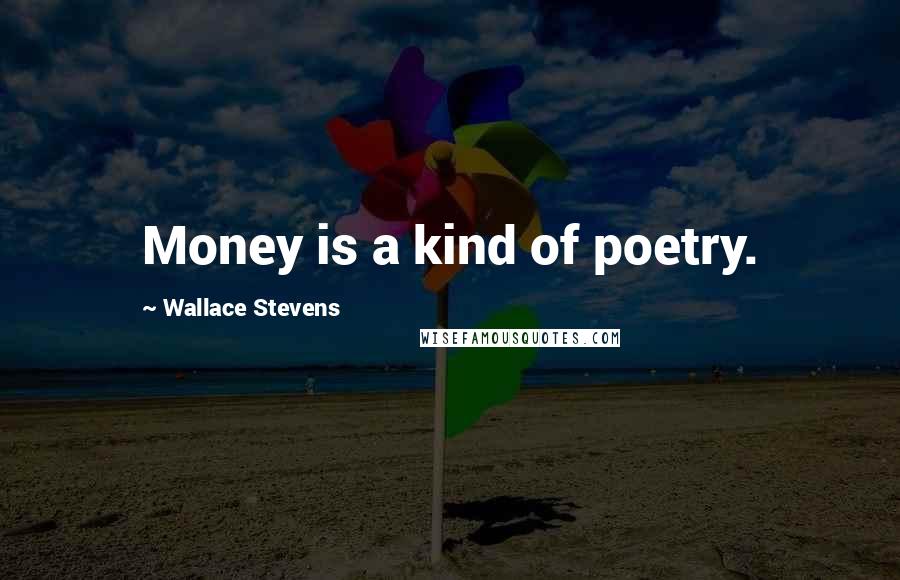 Wallace Stevens Quotes: Money is a kind of poetry.