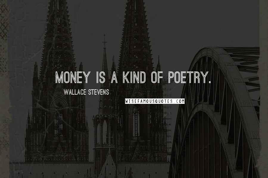 Wallace Stevens Quotes: Money is a kind of poetry.