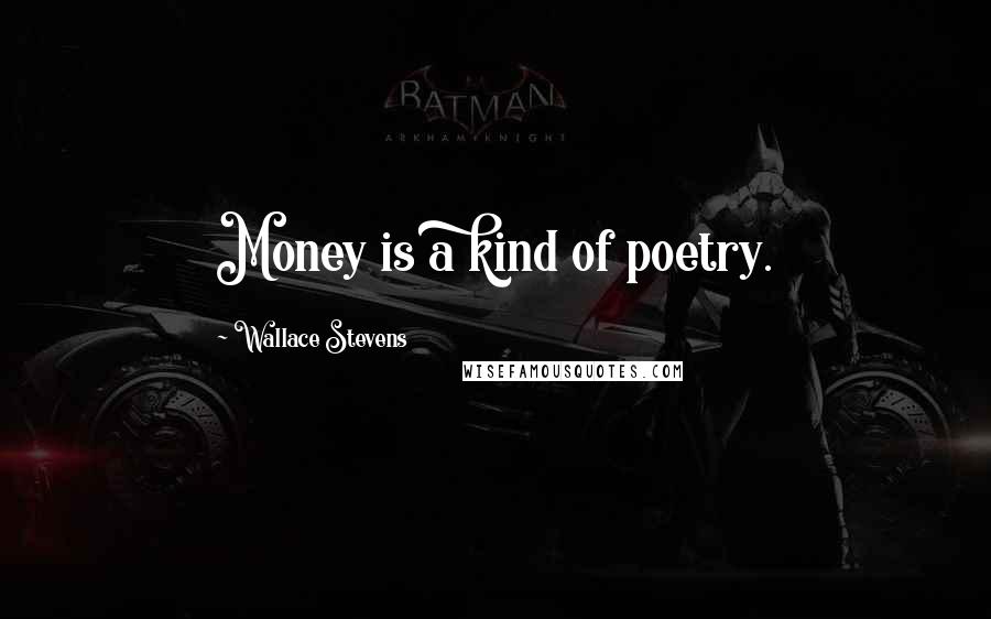 Wallace Stevens Quotes: Money is a kind of poetry.