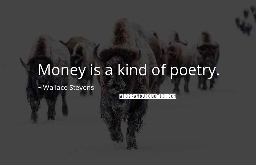 Wallace Stevens Quotes: Money is a kind of poetry.
