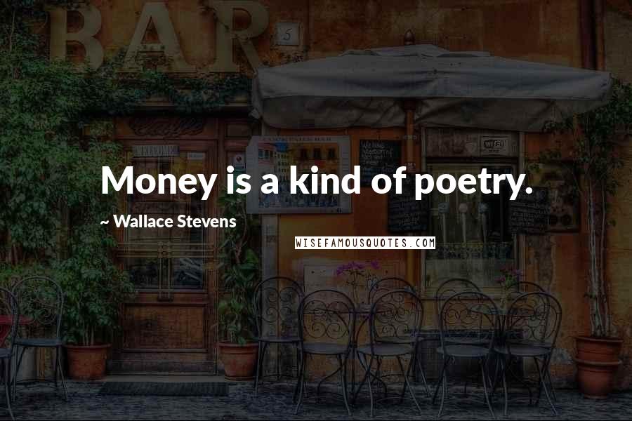 Wallace Stevens Quotes: Money is a kind of poetry.