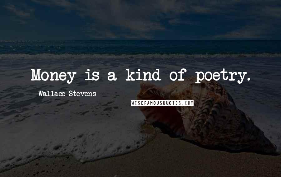 Wallace Stevens Quotes: Money is a kind of poetry.