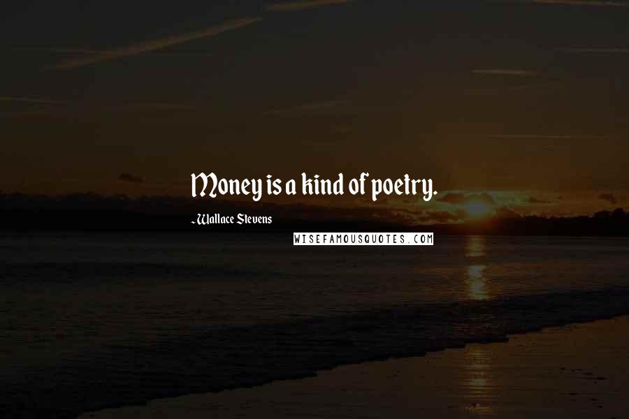 Wallace Stevens Quotes: Money is a kind of poetry.