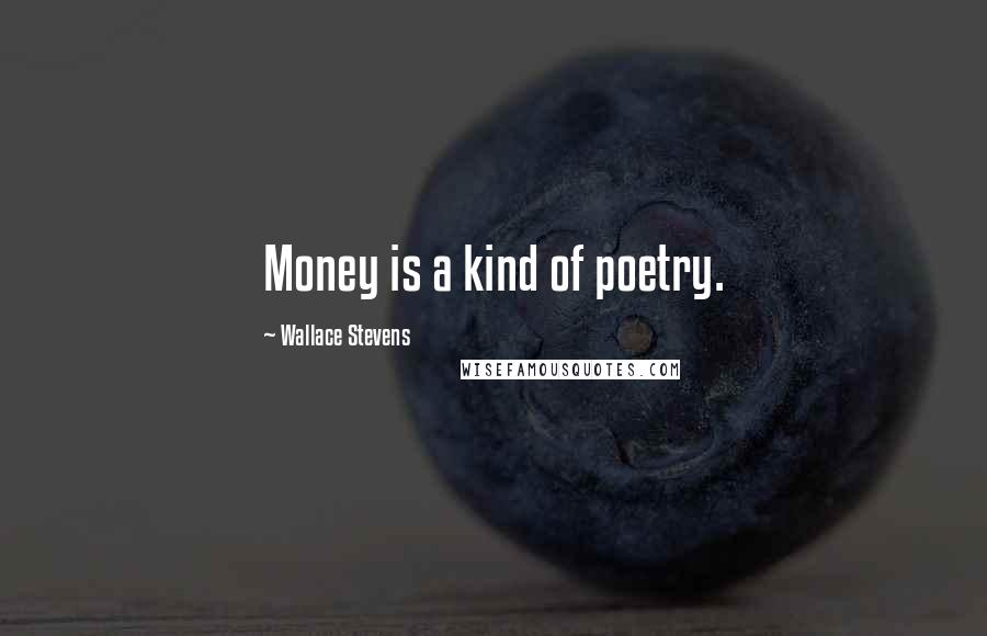 Wallace Stevens Quotes: Money is a kind of poetry.