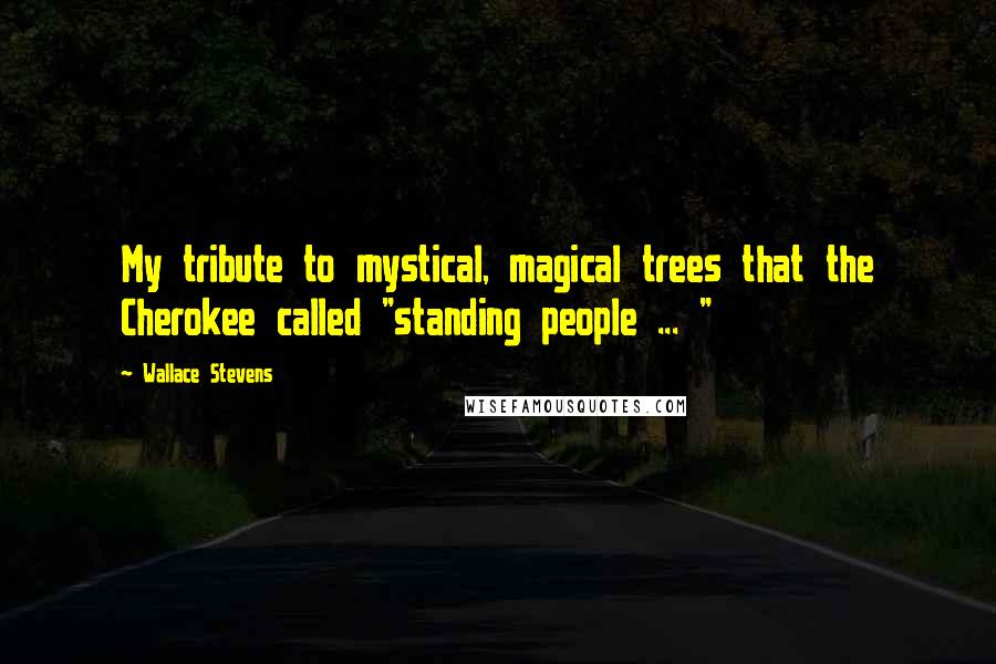 Wallace Stevens Quotes: My tribute to mystical, magical trees that the Cherokee called "standing people ... "