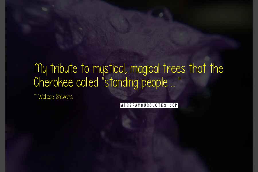 Wallace Stevens Quotes: My tribute to mystical, magical trees that the Cherokee called "standing people ... "