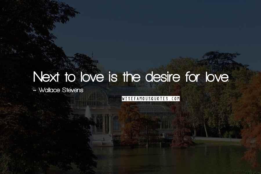 Wallace Stevens Quotes: Next to love is the desire for love.