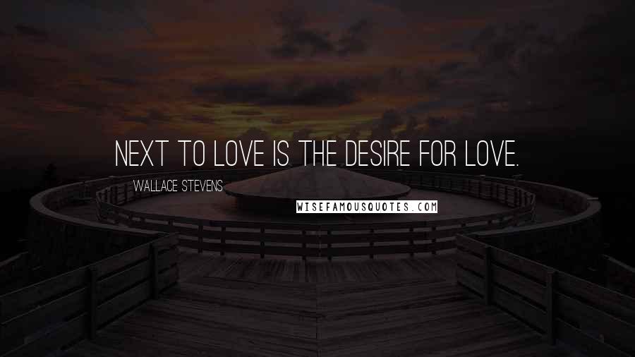 Wallace Stevens Quotes: Next to love is the desire for love.