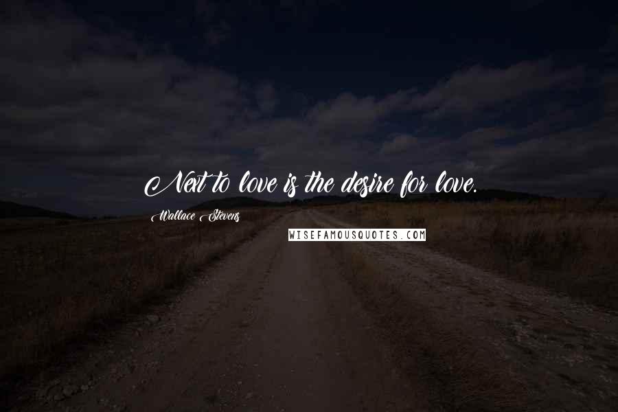 Wallace Stevens Quotes: Next to love is the desire for love.