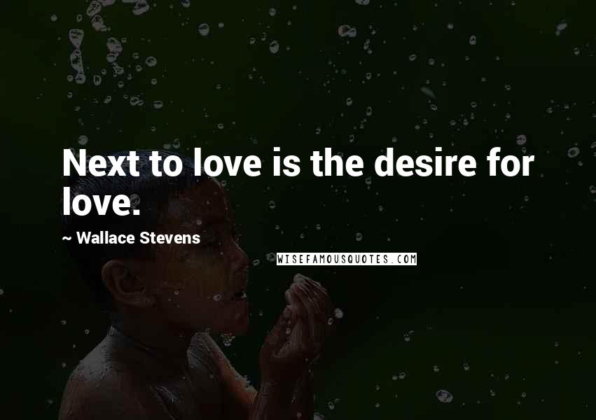 Wallace Stevens Quotes: Next to love is the desire for love.