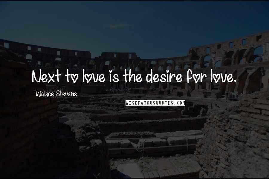 Wallace Stevens Quotes: Next to love is the desire for love.