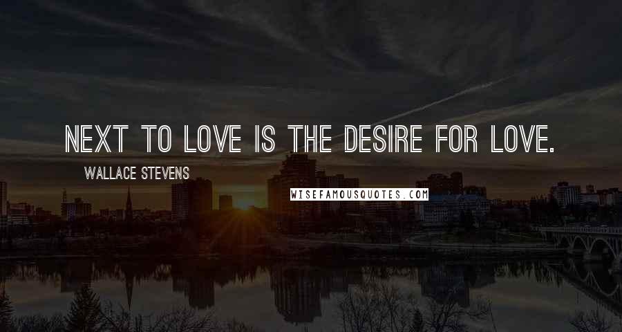 Wallace Stevens Quotes: Next to love is the desire for love.