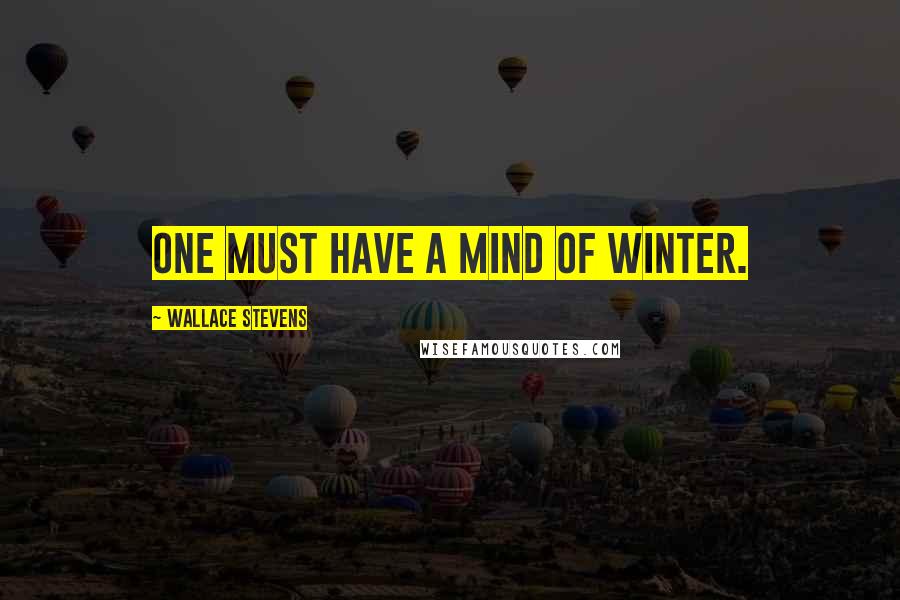 Wallace Stevens Quotes: One must have a mind of winter.