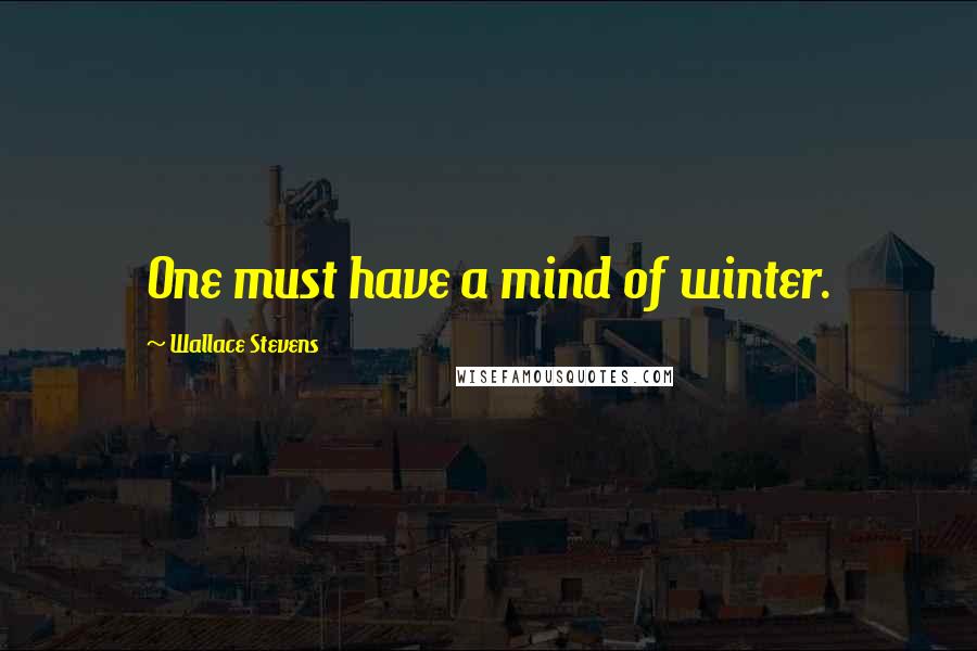 Wallace Stevens Quotes: One must have a mind of winter.