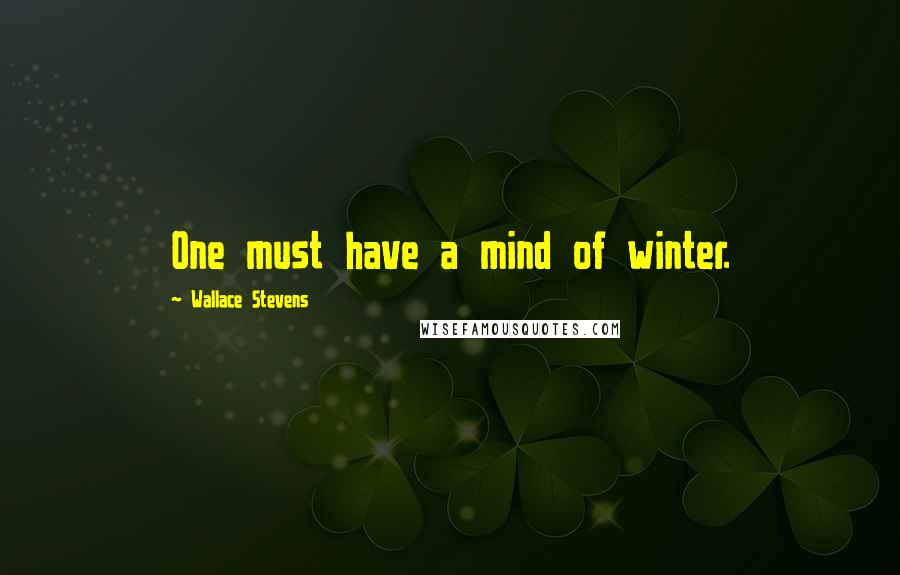 Wallace Stevens Quotes: One must have a mind of winter.