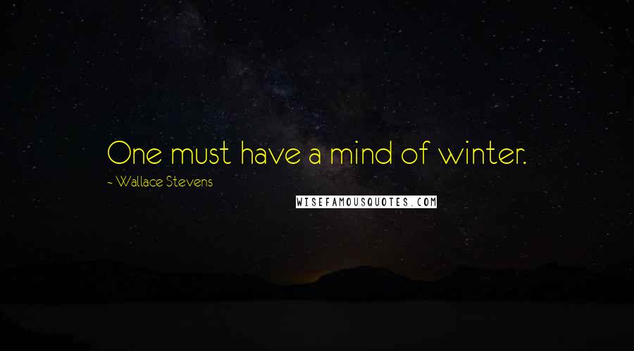 Wallace Stevens Quotes: One must have a mind of winter.