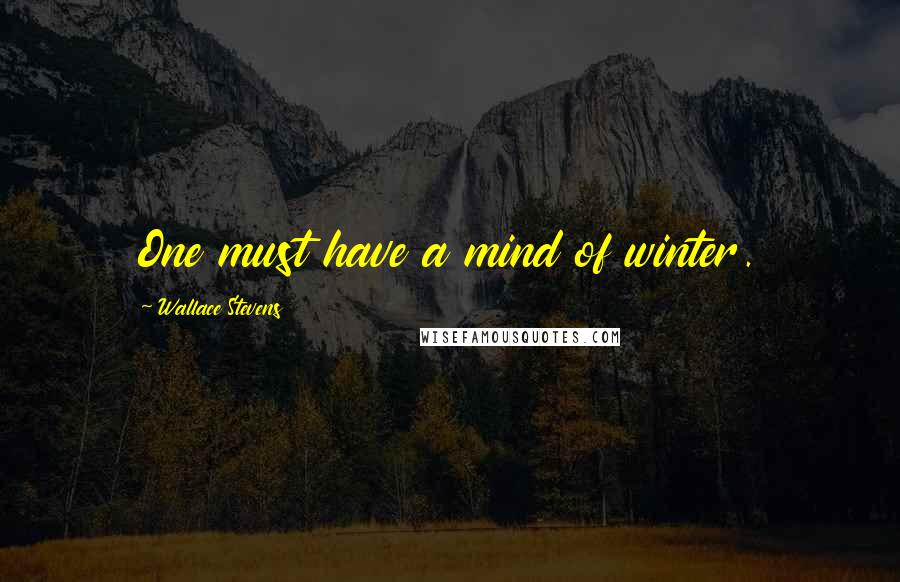 Wallace Stevens Quotes: One must have a mind of winter.