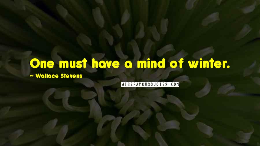 Wallace Stevens Quotes: One must have a mind of winter.