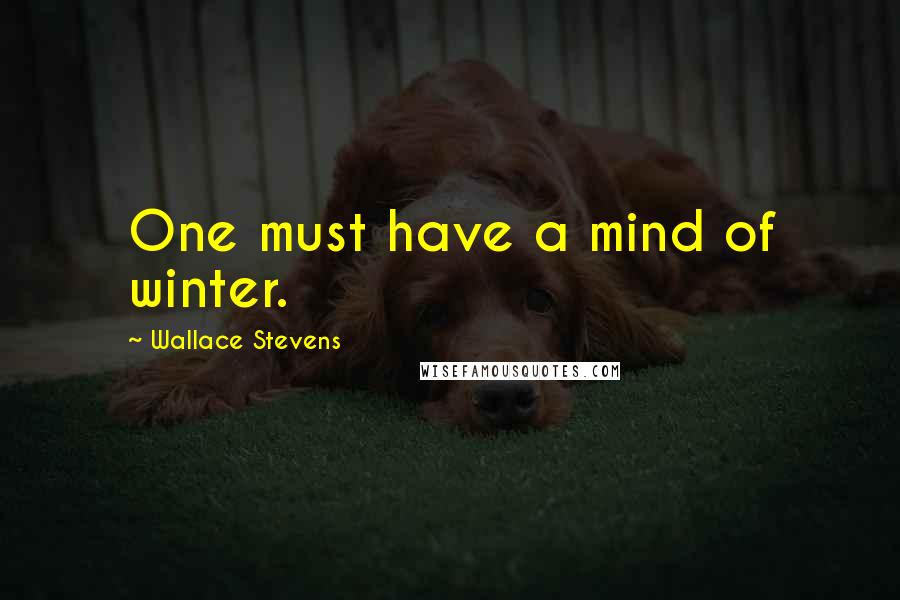 Wallace Stevens Quotes: One must have a mind of winter.