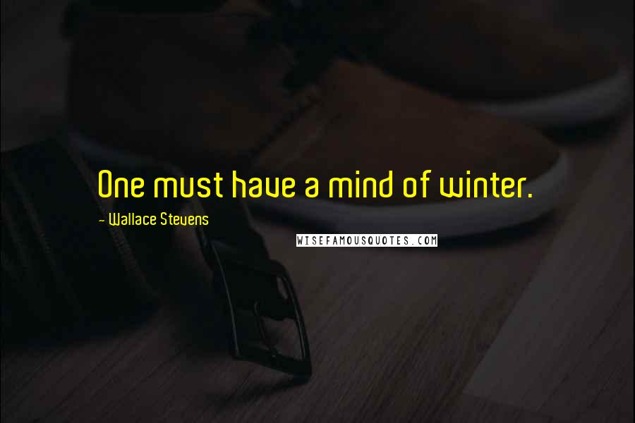 Wallace Stevens Quotes: One must have a mind of winter.