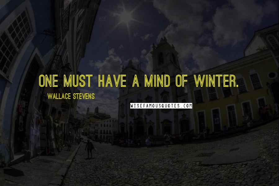 Wallace Stevens Quotes: One must have a mind of winter.