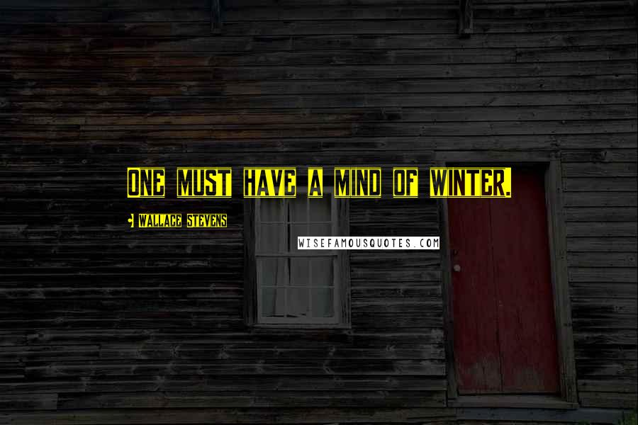 Wallace Stevens Quotes: One must have a mind of winter.