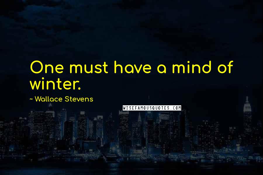 Wallace Stevens Quotes: One must have a mind of winter.