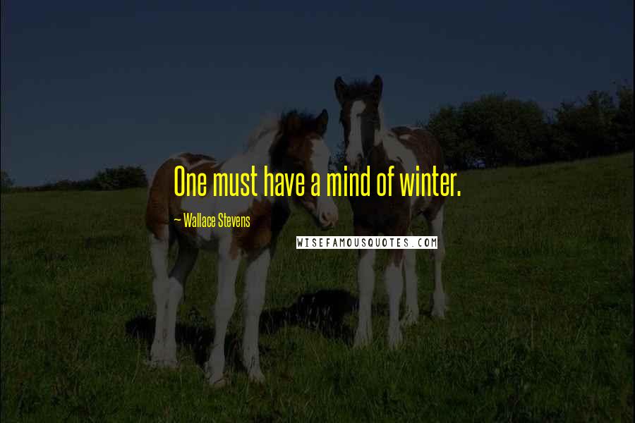 Wallace Stevens Quotes: One must have a mind of winter.