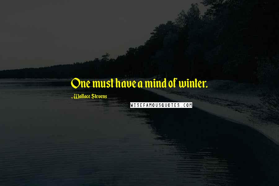 Wallace Stevens Quotes: One must have a mind of winter.