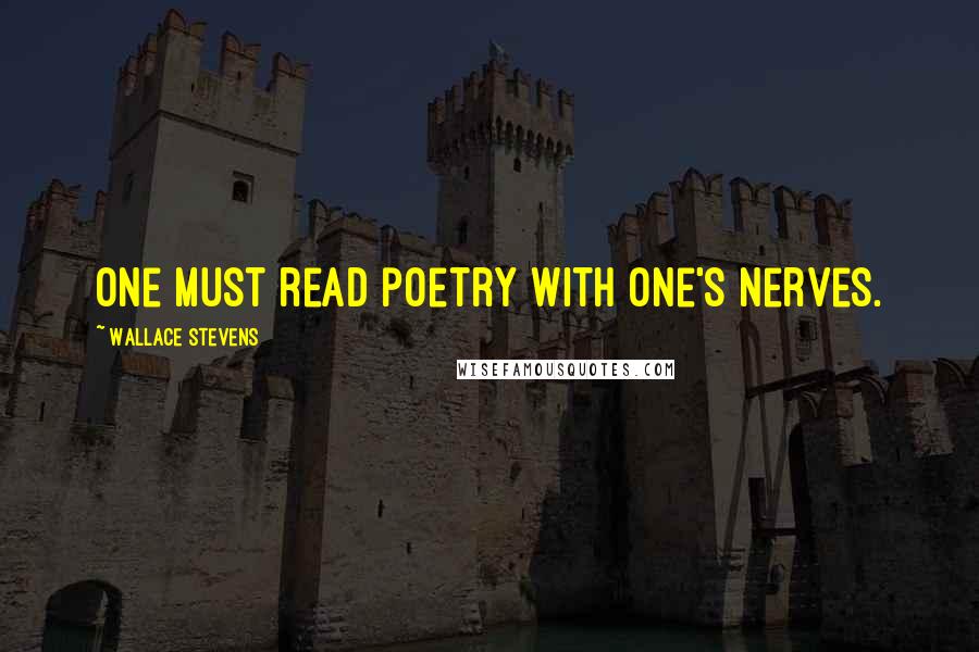 Wallace Stevens Quotes: One must read poetry with one's nerves.
