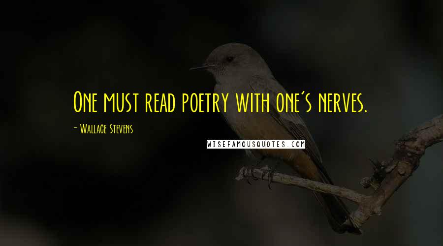 Wallace Stevens Quotes: One must read poetry with one's nerves.