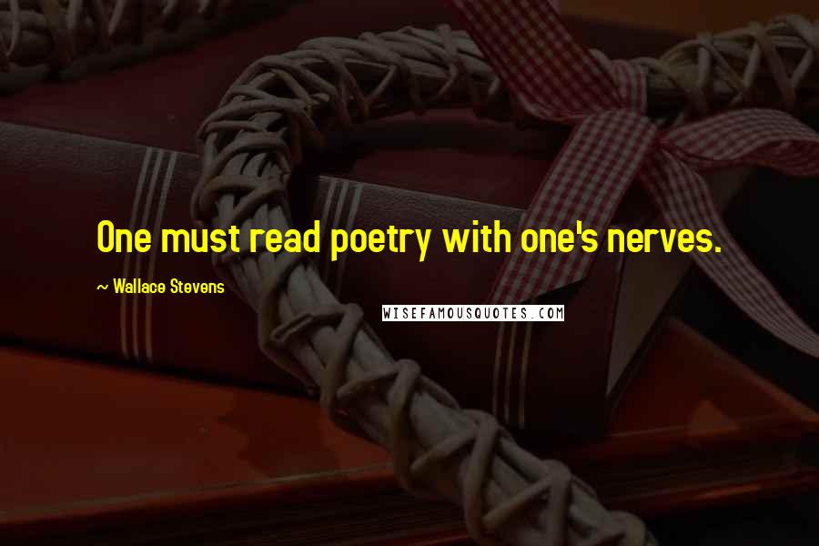 Wallace Stevens Quotes: One must read poetry with one's nerves.