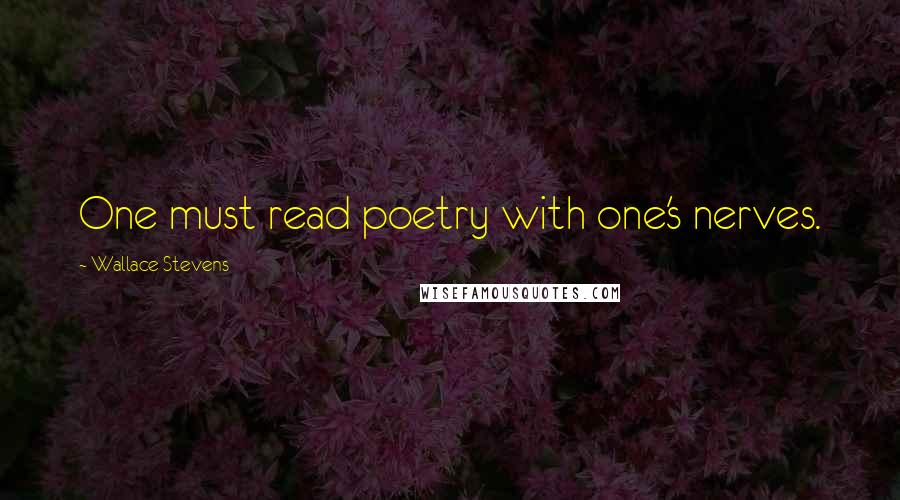 Wallace Stevens Quotes: One must read poetry with one's nerves.