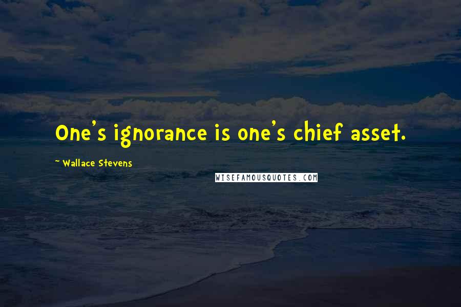 Wallace Stevens Quotes: One's ignorance is one's chief asset.