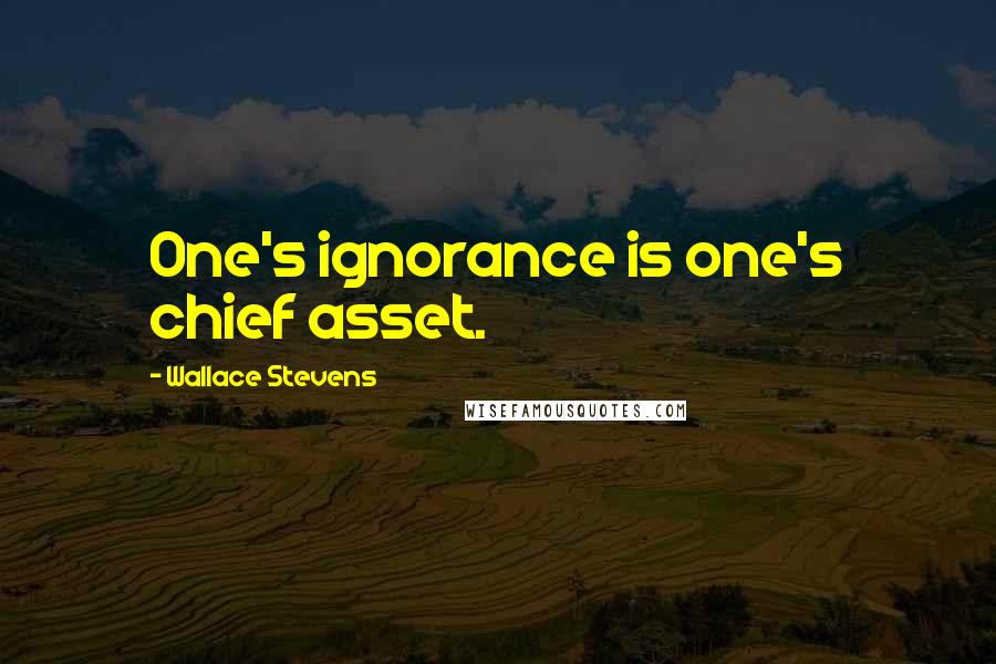 Wallace Stevens Quotes: One's ignorance is one's chief asset.