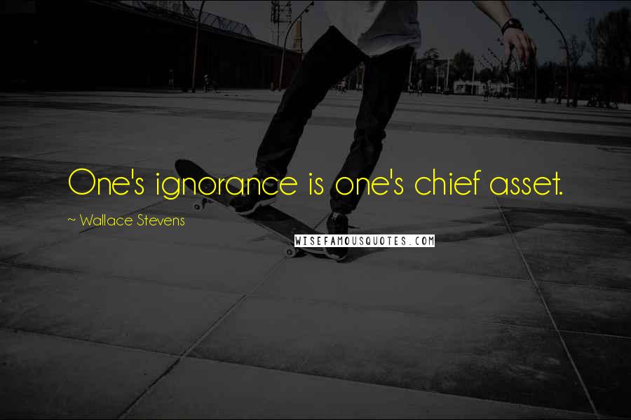 Wallace Stevens Quotes: One's ignorance is one's chief asset.