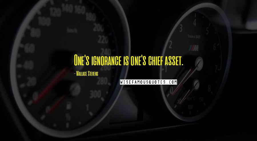 Wallace Stevens Quotes: One's ignorance is one's chief asset.