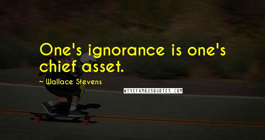 Wallace Stevens Quotes: One's ignorance is one's chief asset.