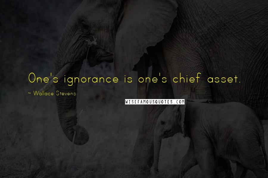 Wallace Stevens Quotes: One's ignorance is one's chief asset.