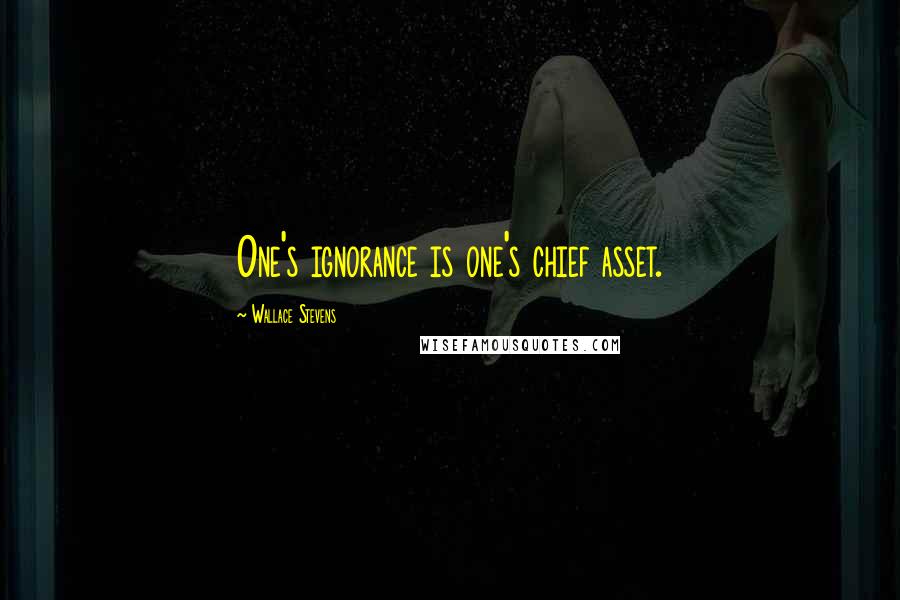 Wallace Stevens Quotes: One's ignorance is one's chief asset.