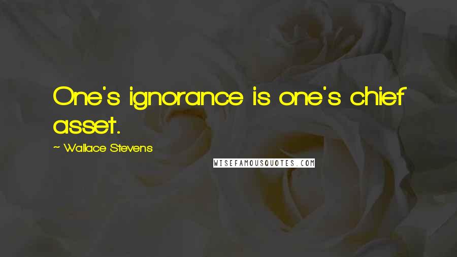 Wallace Stevens Quotes: One's ignorance is one's chief asset.