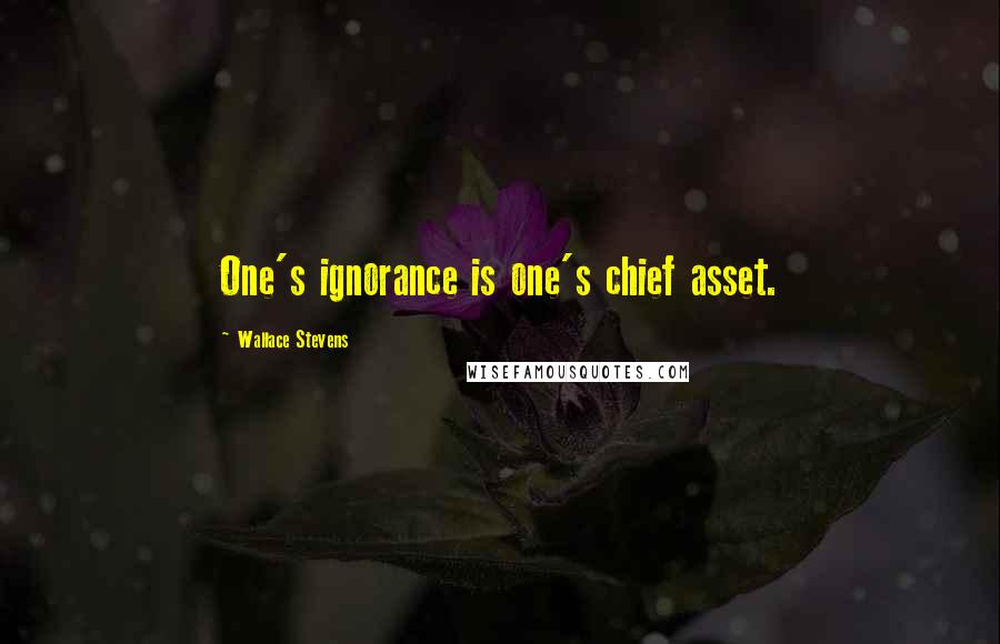 Wallace Stevens Quotes: One's ignorance is one's chief asset.