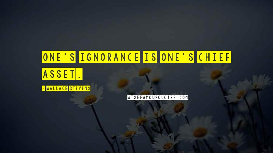 Wallace Stevens Quotes: One's ignorance is one's chief asset.