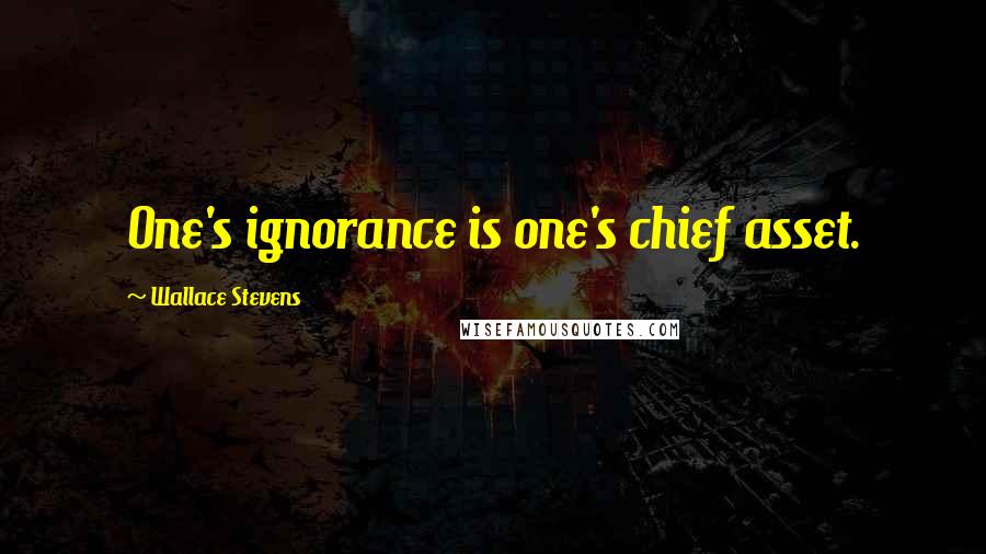 Wallace Stevens Quotes: One's ignorance is one's chief asset.