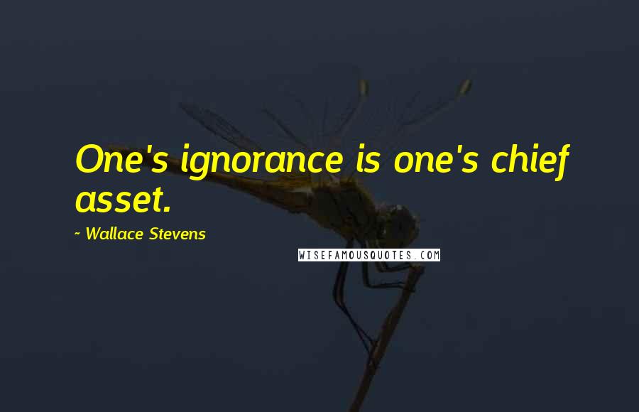 Wallace Stevens Quotes: One's ignorance is one's chief asset.