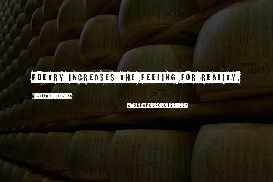 Wallace Stevens Quotes: Poetry increases the feeling for reality.