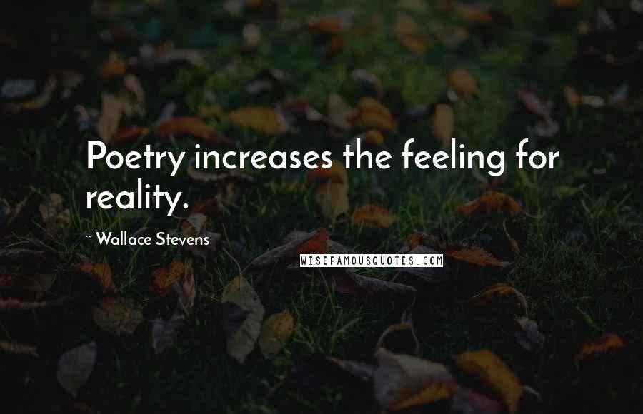 Wallace Stevens Quotes: Poetry increases the feeling for reality.
