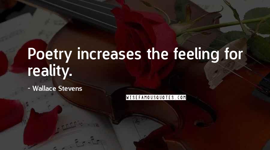 Wallace Stevens Quotes: Poetry increases the feeling for reality.
