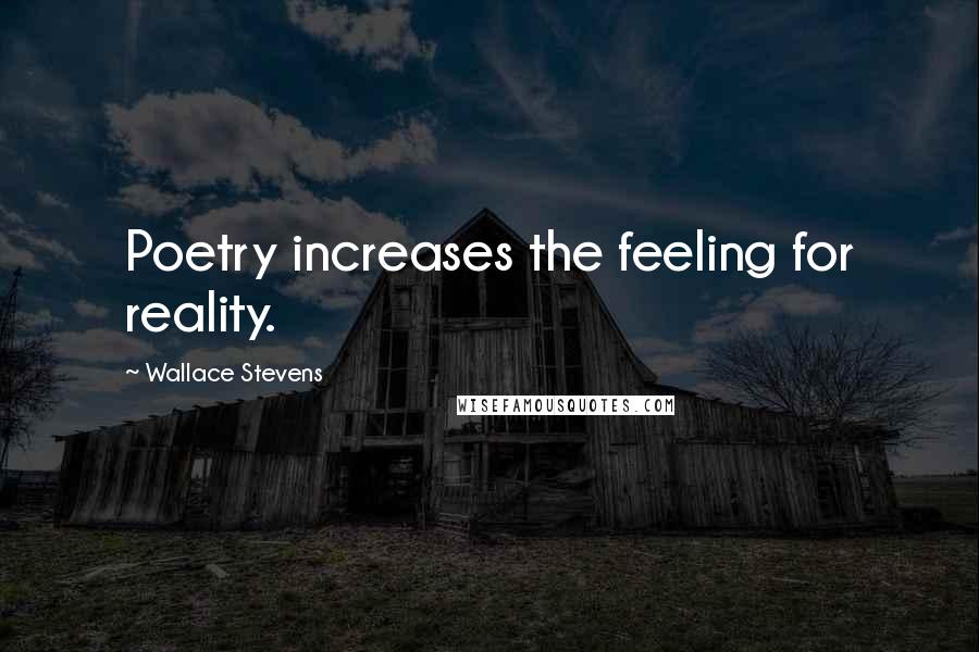 Wallace Stevens Quotes: Poetry increases the feeling for reality.