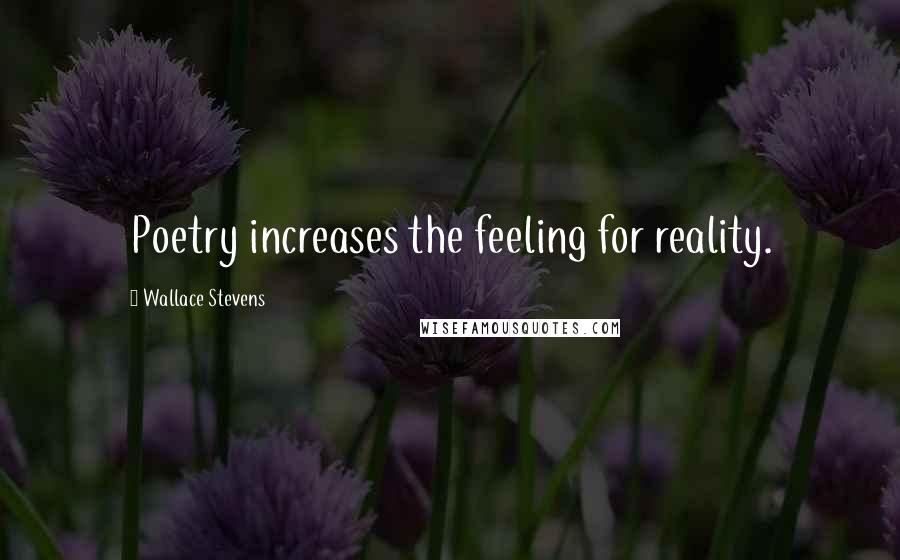 Wallace Stevens Quotes: Poetry increases the feeling for reality.